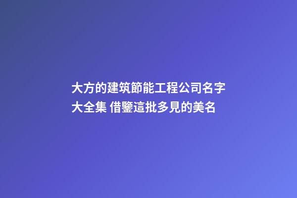 大方的建筑節能工程公司名字大全集 借鑒這批多見的美名-第1張-公司起名-玄機派